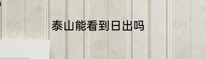 泰山能看到日出吗