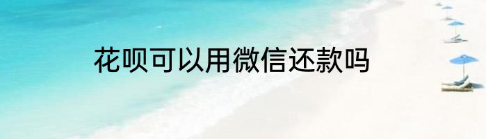 花呗可以用微信还款吗