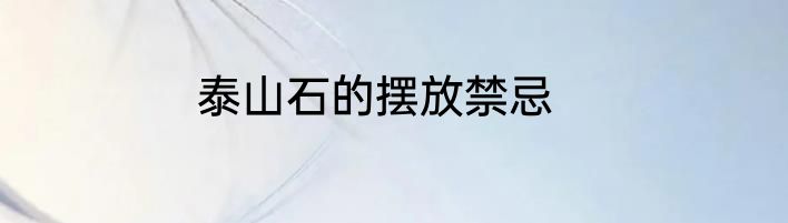 泰山石的摆放禁忌