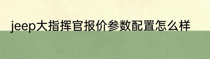 jeep大指挥官报价参数配置怎么样