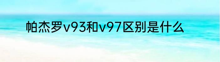 帕杰罗v93和v97区别是什么