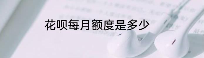 花呗每月额度是多少