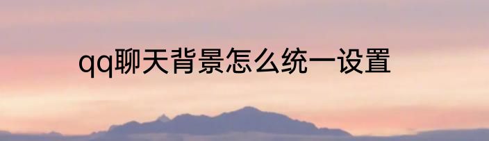 qq聊天背景怎么统一设置