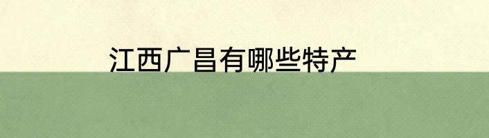 江西广昌有哪些特产