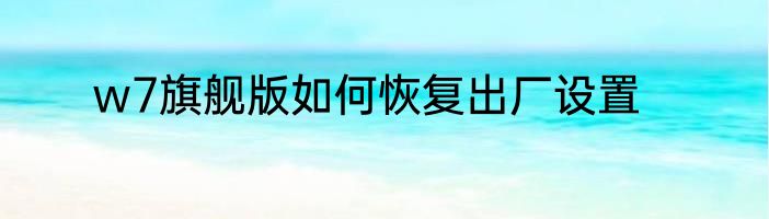 w7旗舰版如何恢复出厂设置