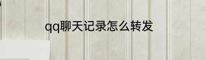 qq聊天记录怎么转发