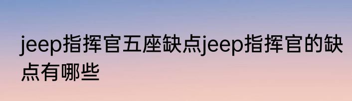 jeep指挥官五座缺点jeep指挥官的缺点有哪些