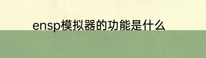ensp模拟器的功能是什么