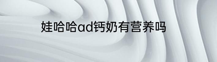 娃哈哈ad钙奶有营养吗