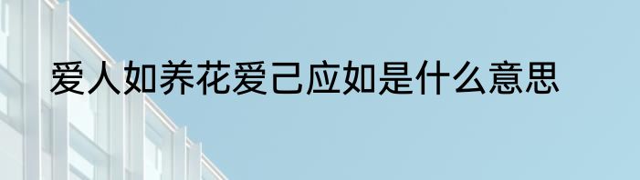 爱人如养花爱己应如是什么意思