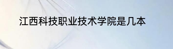 江西科技职业技术学院是几本