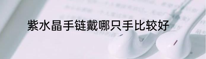 紫水晶手链戴哪只手比较好