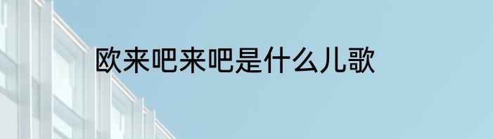 欧来吧来吧是什么儿歌