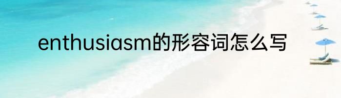 enthusiasm的形容词怎么写