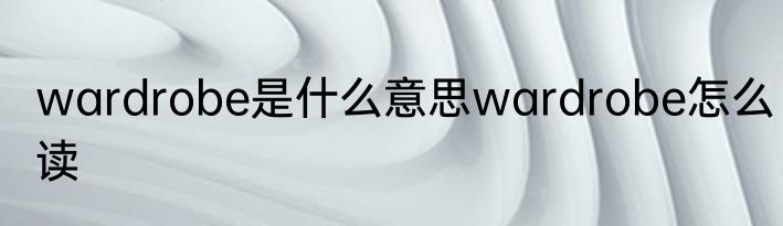 wardrobe是什么意思wardrobe怎么读
