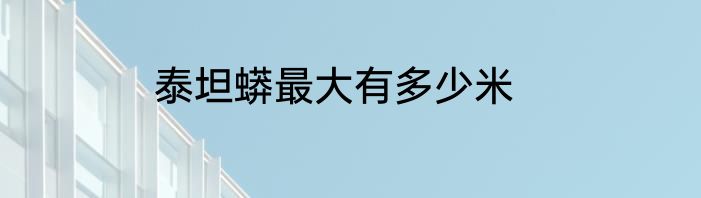 泰坦蟒最大有多少米