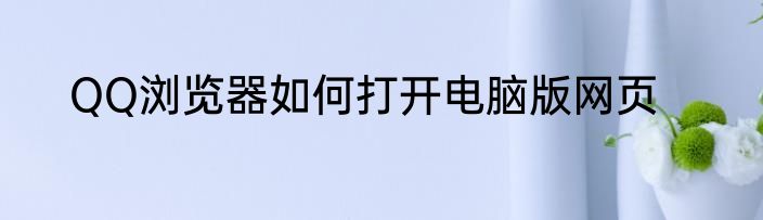 QQ浏览器如何打开电脑版网页