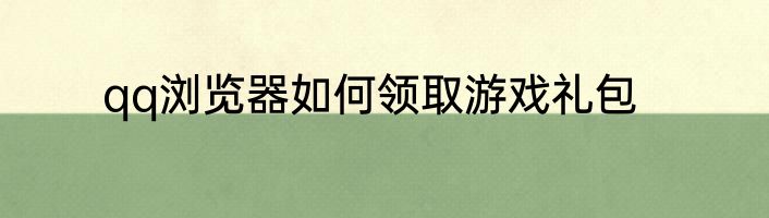 qq浏览器如何领取游戏礼包