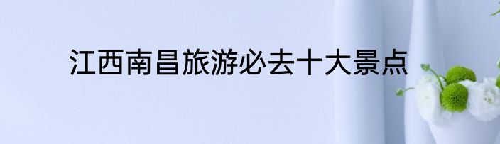 江西南昌旅游必去十大景点