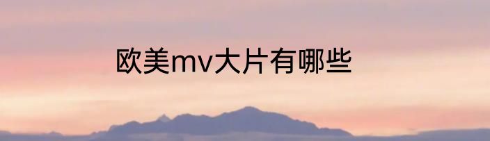 欧美mv大片有哪些