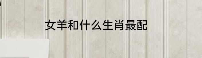 女羊和什么生肖最配