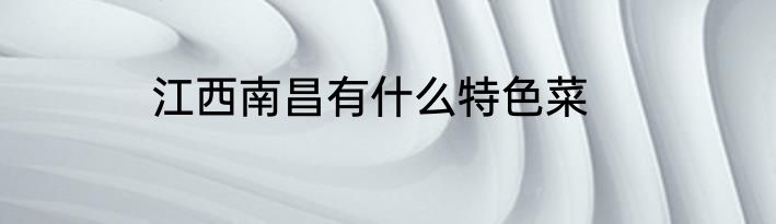江西南昌有什么特色菜