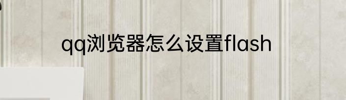 qq浏览器怎么设置flash