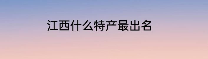 江西什么特产最出名