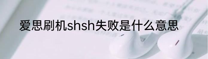 爱思刷机shsh失败是什么意思