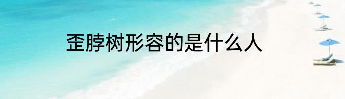歪脖树形容的是什么人
