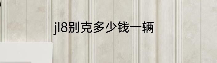 jl8别克多少钱一辆