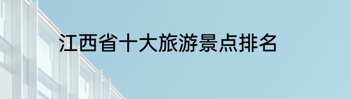 江西省十大旅游景点排名