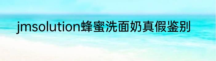 jmsolution蜂蜜洗面奶真假鉴别