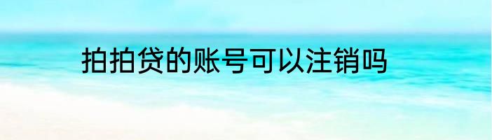 拍拍贷的账号可以注销吗