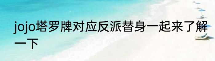jojo塔罗牌对应反派替身一起来了解一下