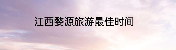 江西婺源旅游最佳时间