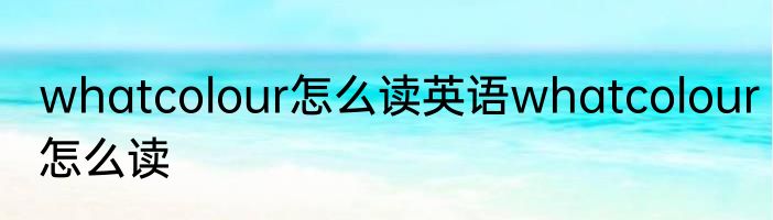 whatcolour怎么读英语whatcolour怎么读