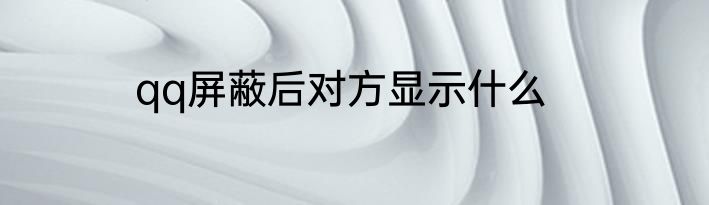 qq屏蔽后对方显示什么