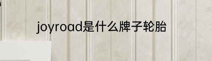 joyroad是什么牌子轮胎