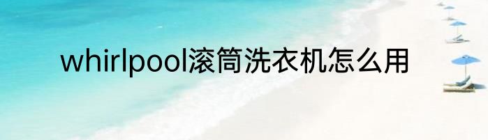 whirlpool滚筒洗衣机怎么用