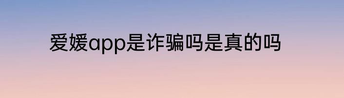 爱媛app是诈骗吗是真的吗