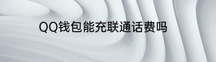 QQ钱包能充联通话费吗
