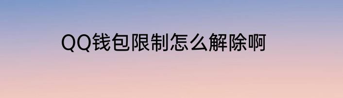 QQ钱包限制怎么解除啊
