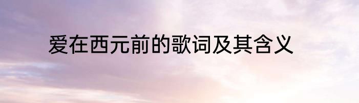 爱在西元前的歌词及其含义