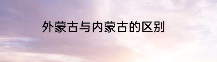 外蒙古与内蒙古的区别
