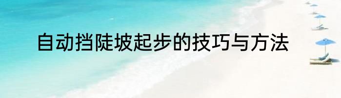自动挡陡坡起步的技巧与方法