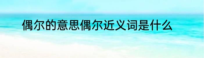 偶尔的意思偶尔近义词是什么