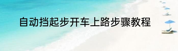 自动挡起步开车上路步骤教程