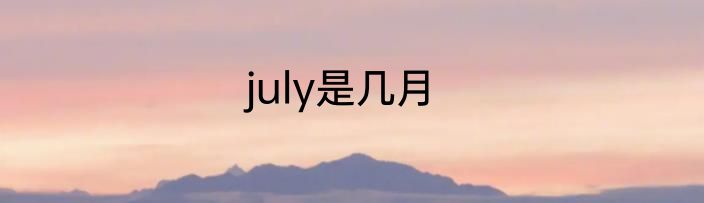 july是几月