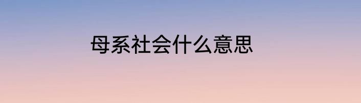 母系社会什么意思